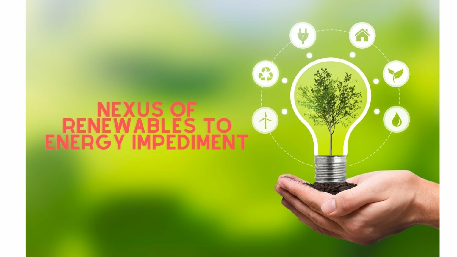 A hand holding a lightbulb with a tree growing inside it, surrounded by icons for recycling, wind energy, electricity, housing, plants, and water, against a green background with the text "Nexus of Renewables to Energy Impediment